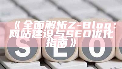 探索ZBlog：提升网站流量与优化SEO的终极指南