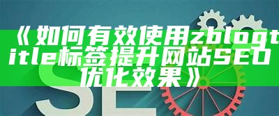 Zblog网站描述优化技巧：提升搜索引擎排名的有效方法