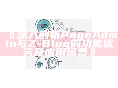 深入剖析PageAdmin与Z-Blog的功能优劣及运用场景