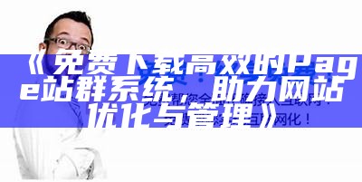 免费下载高效的Page站群系统，助力网站优化与管理