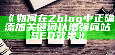 如何在Zblog中正确添加关键词以增强网站SEO影响