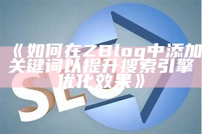 如何在ZBlog中添加关键词以提升搜索引擎优化后果