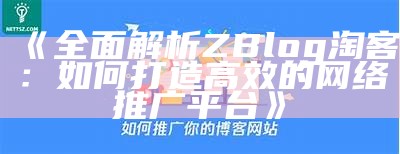 完整解析ZBlog淘客：如何打造高效的网络推广平台