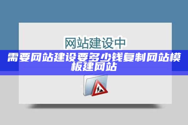 需要网站建设要多少钱复制网站模板建网站