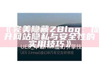 如何完美隐藏ZBlog网站，提升隐私与安全性技巧