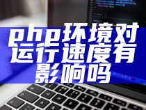 php环境对运行速度有影响吗