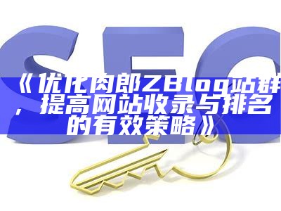 优化肉郎ZBlog站群，提高网站收录与排名的有效策略