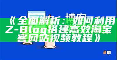 广泛解析：如何利用Z-Blog搭建高效淘宝客网站视频教程