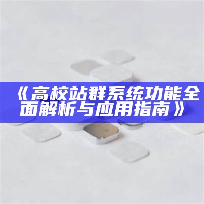 高校站群系统功能彻底解析与使用指南