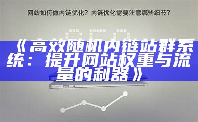 高效随机内链站群系统：提升网站权重与流量的利器