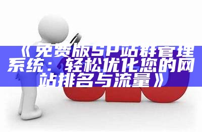 免费版SP站群管理系统：轻松优化您的网站排名与流量