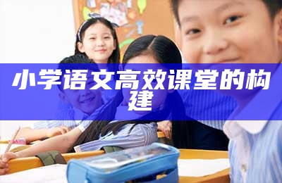 构建高效课堂的有效策略小学语文