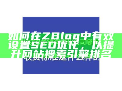 如何在ZBlog中有效设置SEO优化，以提升网站搜索引擎排名