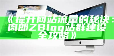 提升网站流量的秘诀：肉郎ZBlog站群建设全攻略