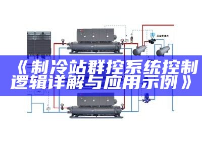 制冷站群控系统控制逻辑详解与运用示例