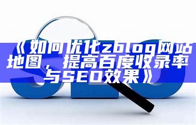 如何优化zblog网站地图，提高百度收录率与SEO影响