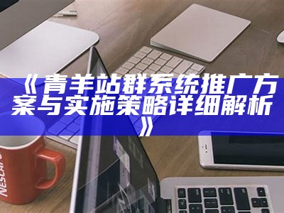 青羊站群系统推广方案与实施策略详细解析