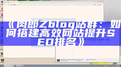 肉郎Zblog站群：如何搭建高效网站提升SEO排名