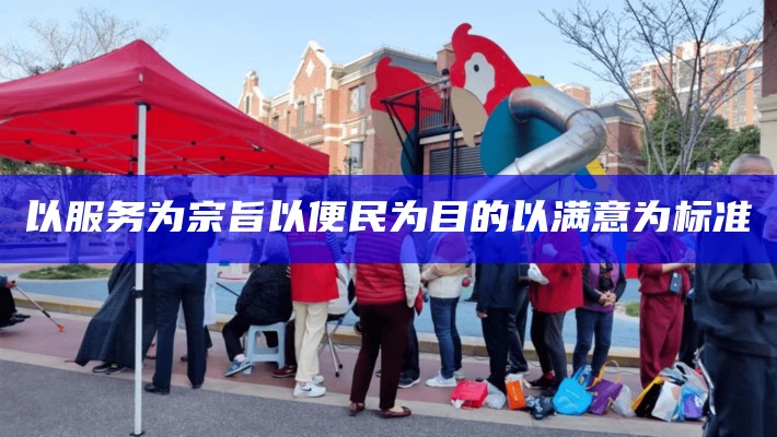 以服务为宗旨以便民为目的以满意为标准