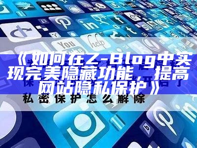 如何在Z-Blog中达成完美隐藏功能，提高网站隐私保护