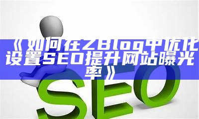 如何在ZBlog中优化设置SEO提升网站曝光率