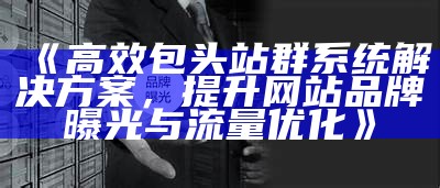 高效包头站群系统解决方式，提升网站品牌曝光与流量优化