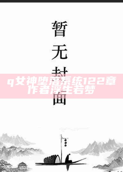 q女神堕落系统122章作者浮生若梦