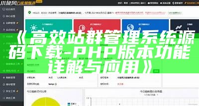 高效站群管理系统源码下载 - PHP版本功能详解与实践