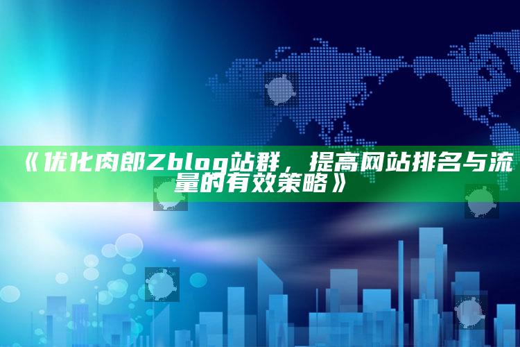 优化肉郎Zblog站群，提高网站排名与流量的有效策略