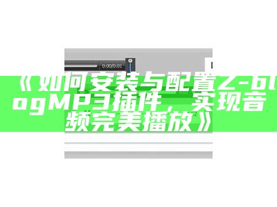 如何安装与配置Z-blog MP3插件，完成音频完美播放