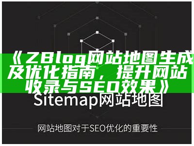 ZBlog网站地图生成及优化指南，提升网站收录与SEO结果