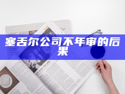 塞舌尔公司不年审的后果