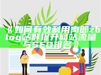 肉郎ZBlog站群：提升网站SEO与流量的有效策略