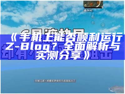 手机上能否顺利运行Z-Blog？完整解析与实测分享