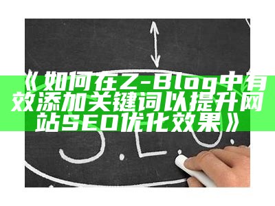 如何在Zblog中有效添加关键词以提升网站SEO优化后果