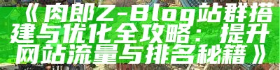 肉郎ZBlog站群全攻略：打造高效SEO站群的网站建设技巧