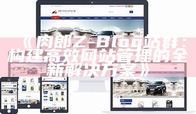 肉郎Z-Blog站群：构建高效网站管理的全新对策