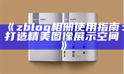 zblog相册使用指南：打造精美图像展示空间