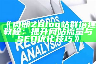 肉郎ZBlog站群搭建教程：提升网站流量与SEO优化技巧