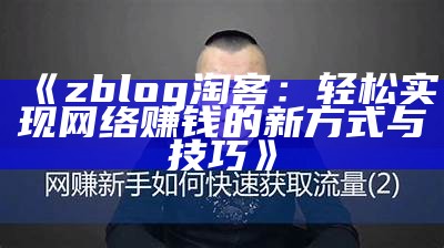 zblog 淘客：轻松达成网络赚钱的新方式与技巧