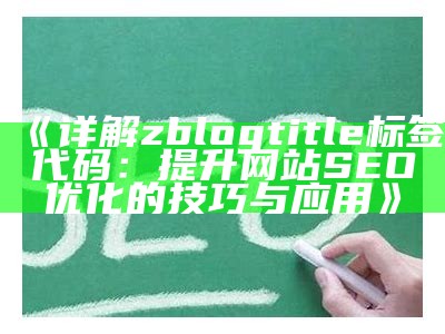 详解zblogtitle标签代码：提升网站SEO优化的技巧与使用