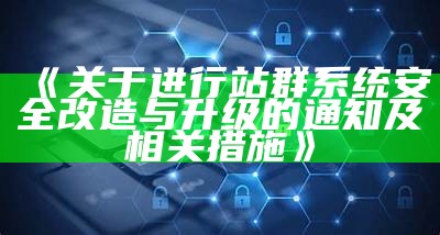 关于进行站群系统安全改造与升级的通知及相关措施