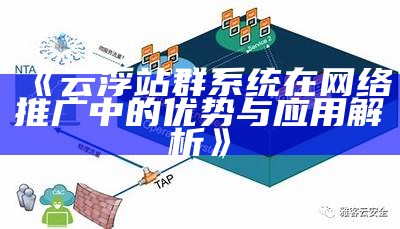 云浮站群系统在网络推广中的优势与实践解析