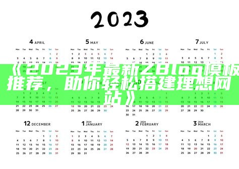 2023年最新ZBlog模板推荐，助你轻松搭建理想网站