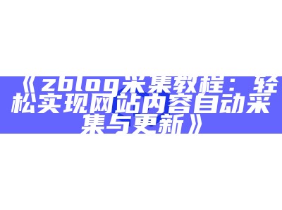 zblog采集教程：轻松达成网站内容自动采集与更新