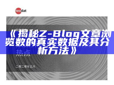 揭秘Z-Blog文章浏览数的真实统计及其研究方法