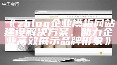 zblog企业模板网站建设方法，助力企业高效展示品牌形象