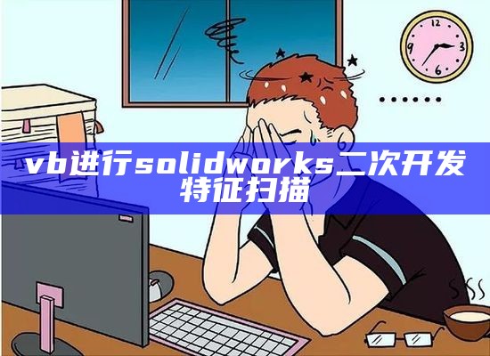 vb进行solidworks二次开发特征扫描