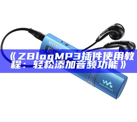 提升网站音频体验的ZBlog MP3插件使用指南与安装教程