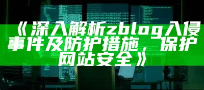 深入解析zblog入侵事件及防护措施，保护网站安全